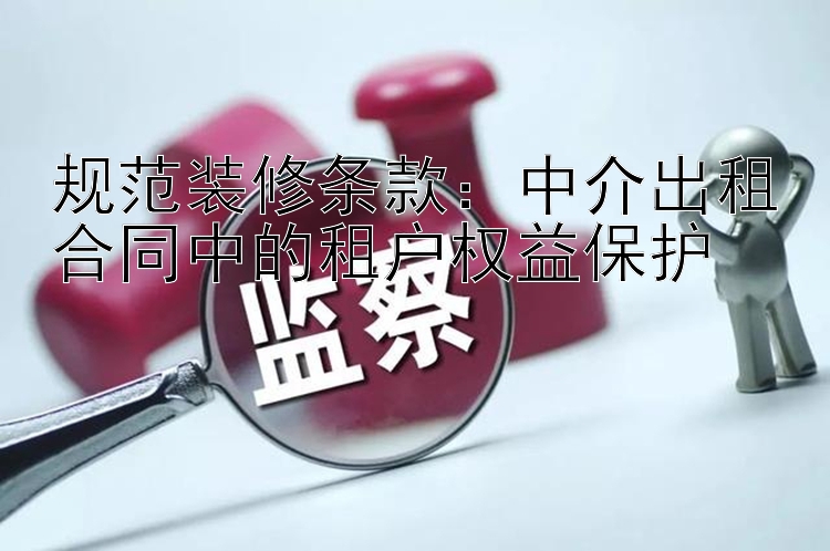 规范装修条款：中介出租合同中的租户权益保护