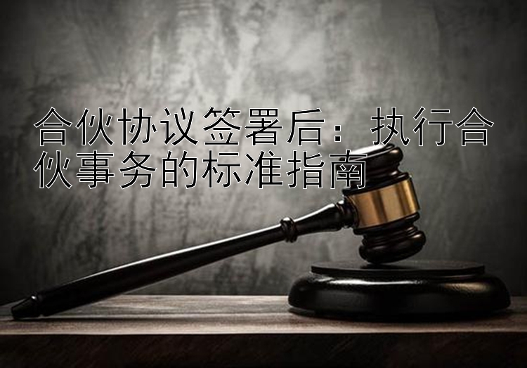 合伙协议签署后：执行合伙事务的标准指南