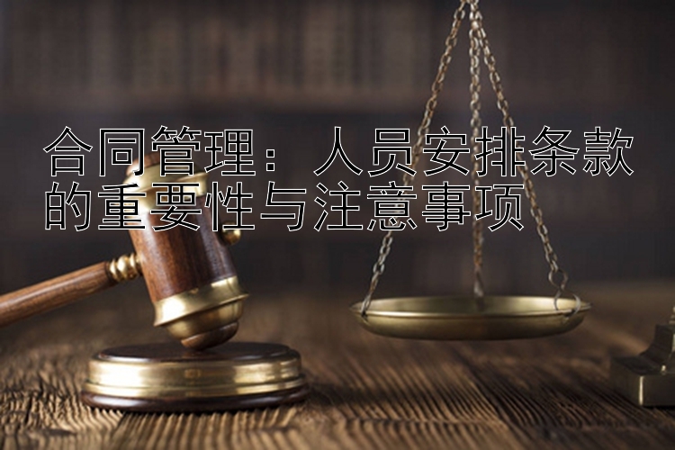 合同管理：人员安排条款的重要性与注意事项