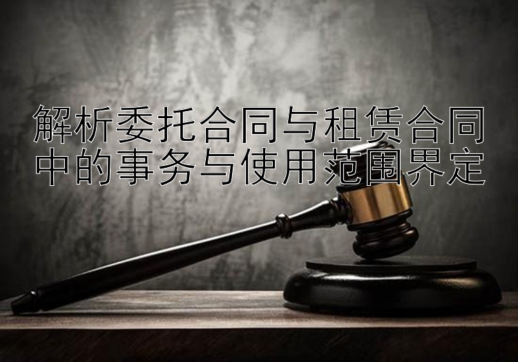 解析委托合同与租赁合同中的事务与使用范围界定