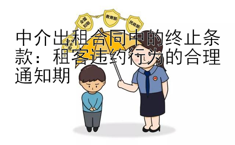 中介出租合同中的终止条款：租客违约行为的合理通知期