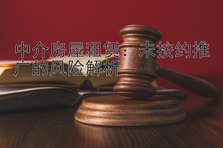 中介房屋租赁：未按约推广的风险解析