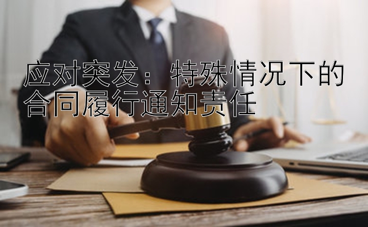 应对突发：特殊情况下的合同履行通知责任