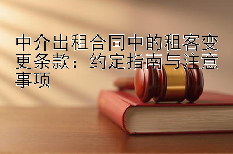 中介出租合同中的租客变更条款：约定指南与注意事项