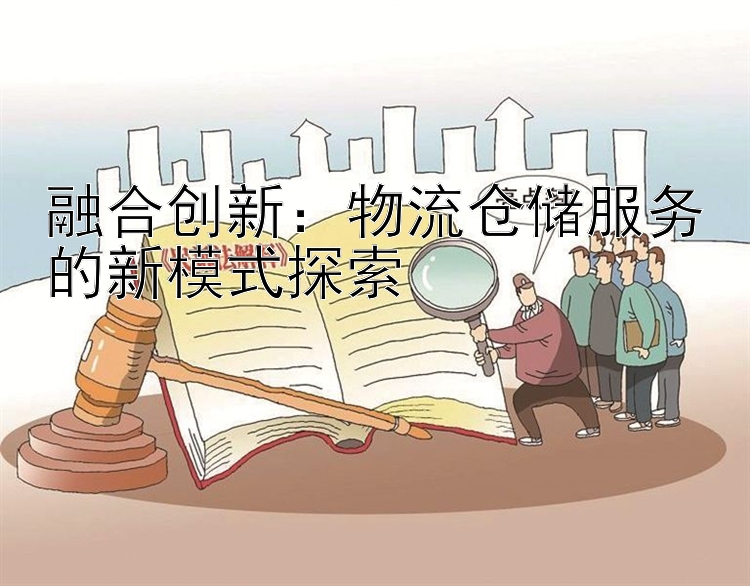 融合创新：物流仓储服务的新模式探索