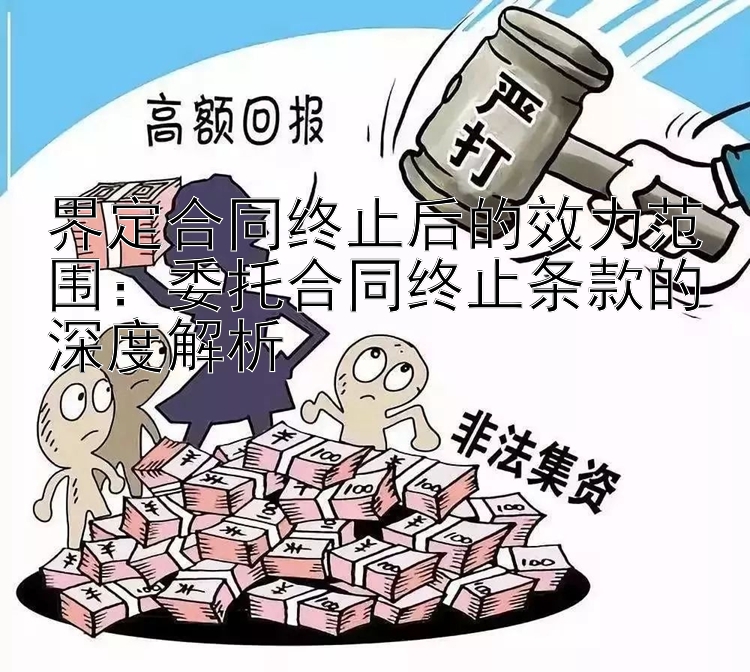 界定合同终止后的效力范围：委托合同终止条款的深度解析