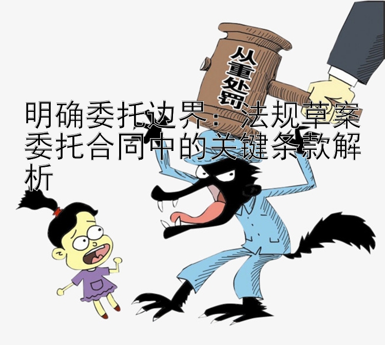 明确委托边界：法规草案委托合同中的关键条款解析