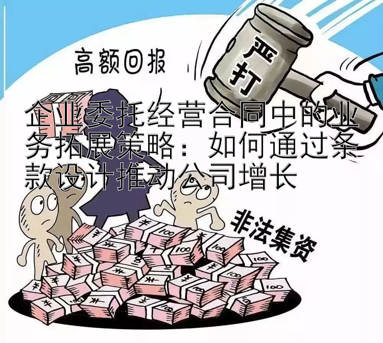 企业委托经营合同中的业务拓展策略：如何通过条款设计推动公司增长