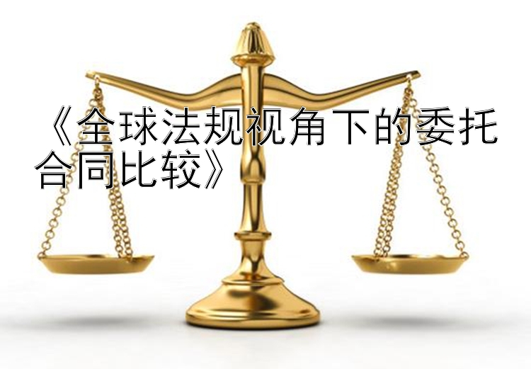 《全球法规视角下的委托合同比较》