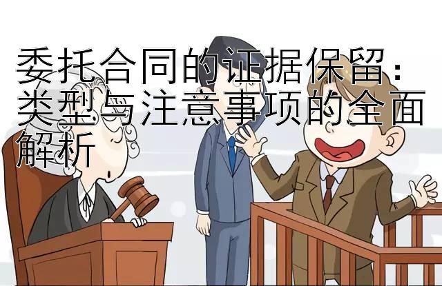 委托合同的证据保留：类型与注意事项的全面解析