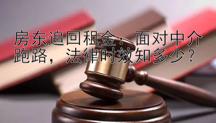 房东追回租金：面对中介跑路，法律时效知多少？