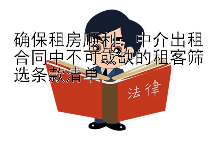 确保租房顺利：中介出租合同中不可或缺的租客筛选条款清单