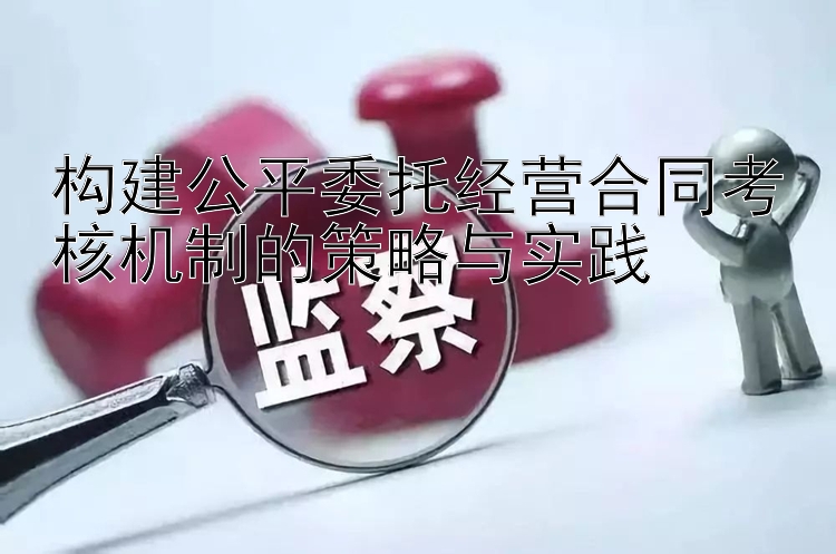 构建公平委托经营合同考核机制的策略与实践