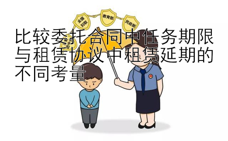 比较委托合同中任务期限与租赁协议中租赁延期的不同考量