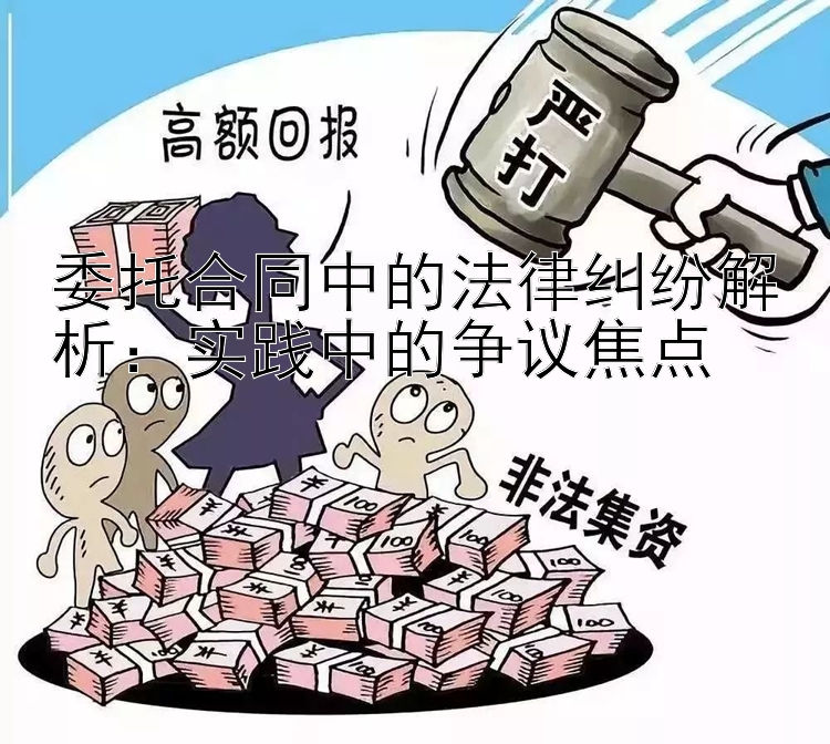 委托合同中的法律纠纷解析：实践中的争议焦点