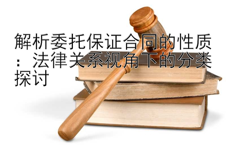 解析委托保证合同的性质：法律关系视角下的分类探讨