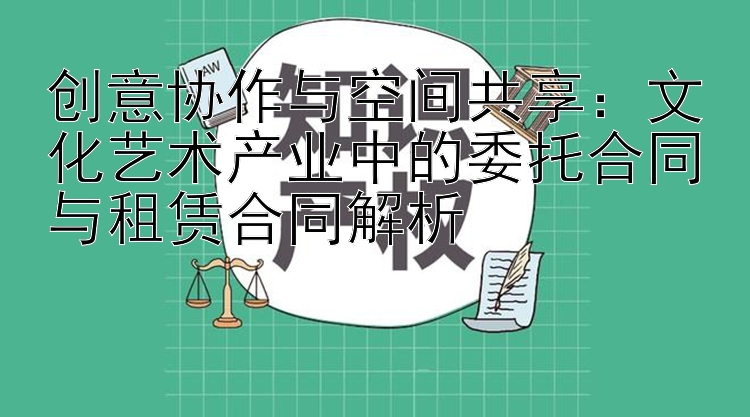 创意协作与空间共享：文化艺术产业中的委托合同与租赁合同解析