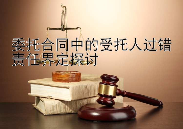 委托合同中的受托人过错责任界定探讨