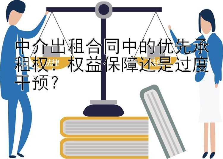 中介出租合同中的优先承租权：权益保障还是过度干预？