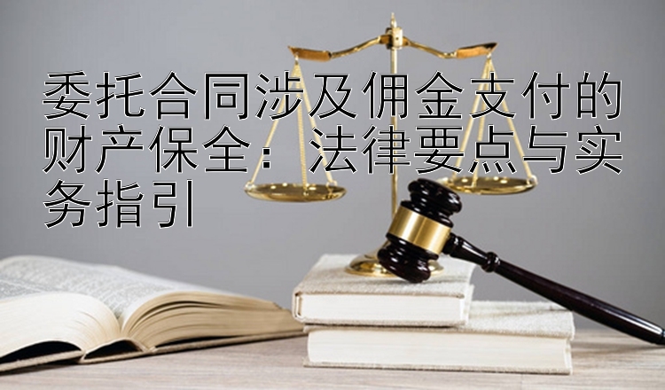 委托合同涉及佣金支付的财产保全：法律要点与实务指引