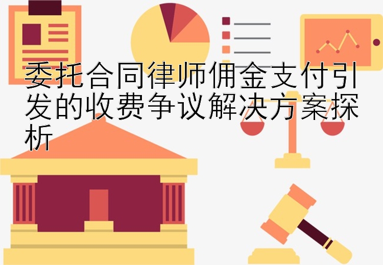 委托合同律师佣金支付引发的收费争议解决方案探析