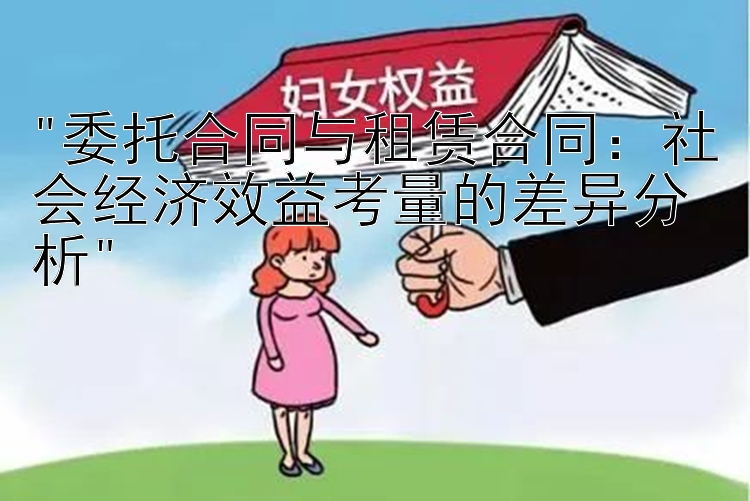 委托合同与租赁合同：社会经济效益考量的差异分析