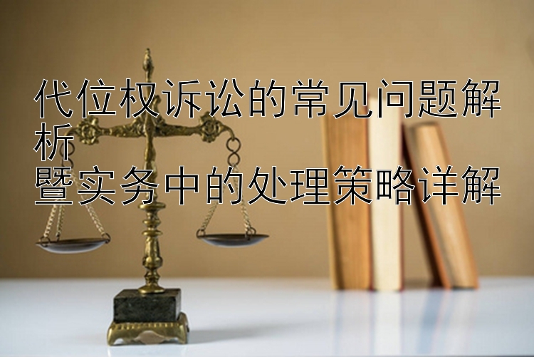 代位权诉讼的常见问题解析  
暨实务中的处理策略详解