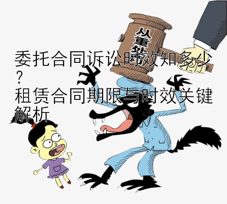 委托合同诉讼时效知多少？  
租赁合同期限与时效关键解析