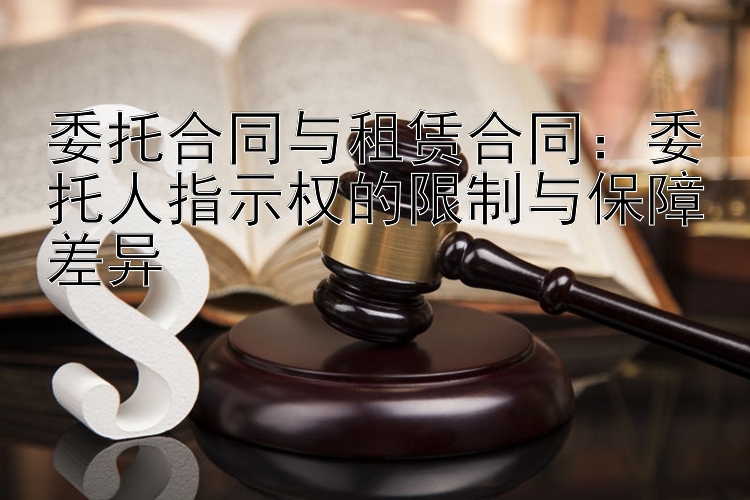 委托合同与租赁合同：委托人指示权的限制与保障差异