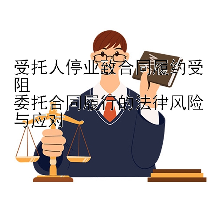 受托人停业致合同履约受阻  
委托合同履行的法律风险与应对