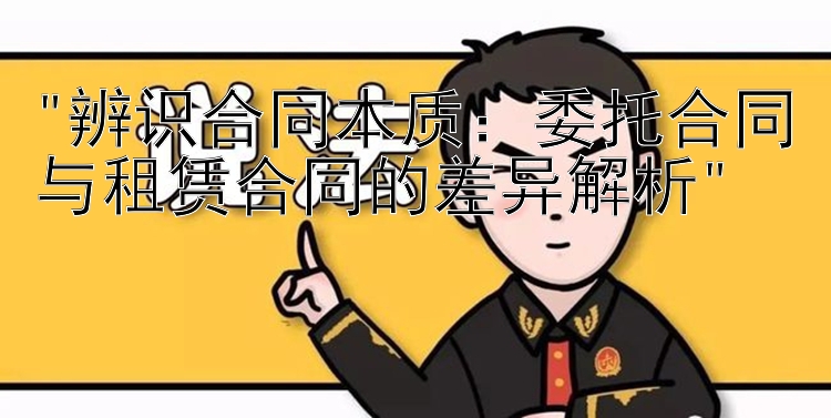 辨识合同本质：委托合同与租赁合同的差异解析