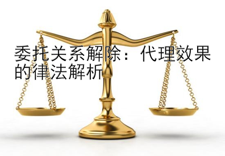 委托关系解除：代理效果的律法解析