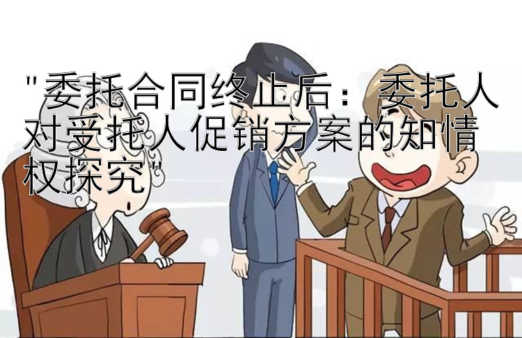 委托合同终止后：委托人对受托人促销方案的知情权探究