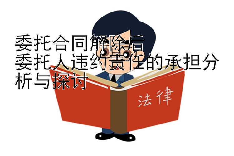 委托合同解除后  
委托人违约责任的承担分析与探讨