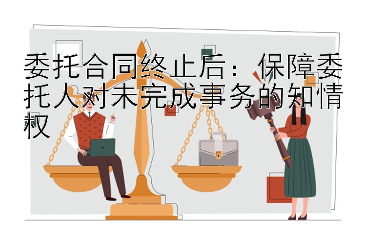 委托合同终止后：保障委托人对未完成事务的知情权