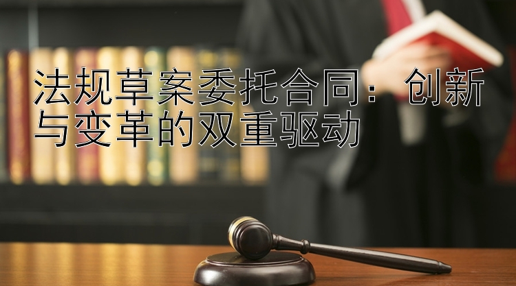 法规草案委托合同：创新与变革的双重驱动