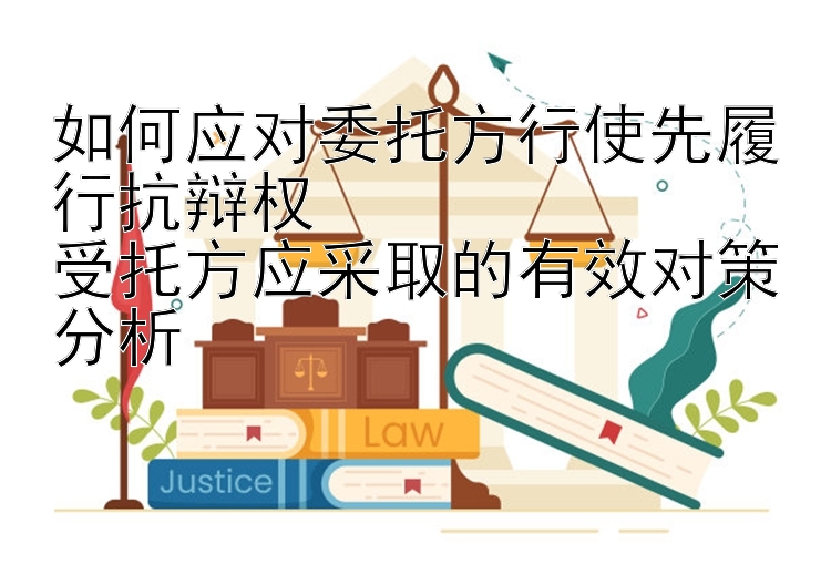 如何应对委托方行使先履行抗辩权  
受托方应采取的有效对策分析