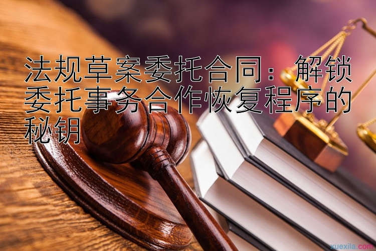 法规草案委托合同：解锁委托事务合作恢复程序的秘钥