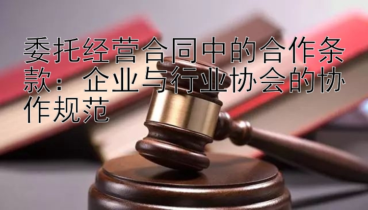 委托经营合同中的合作条款：企业与行业协会的协作规范