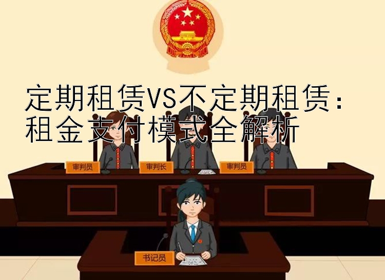 定期租赁VS不定期租赁：租金支付模式全解析