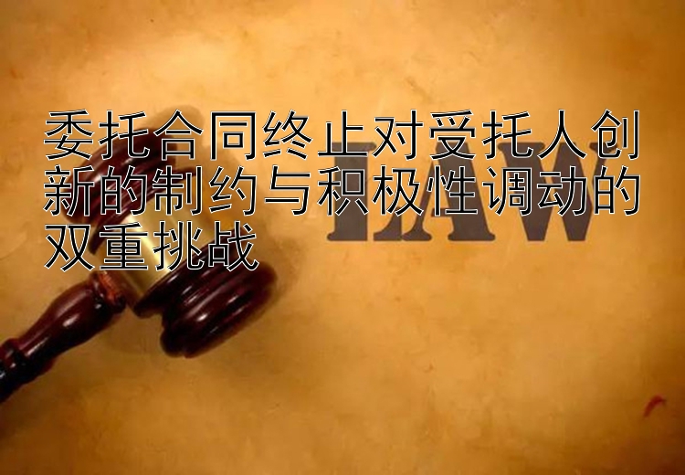 委托合同终止对受托人创新的制约与积极性调动的双重挑战