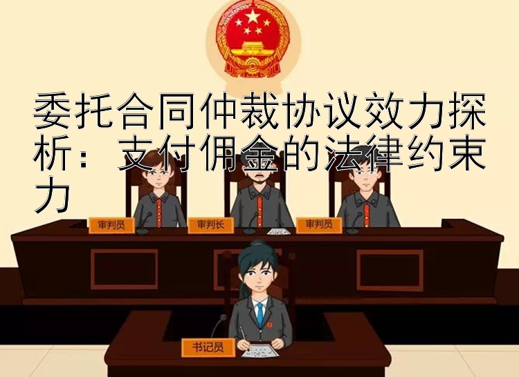 委托合同仲裁协议效力探析：支付佣金的法律约束力