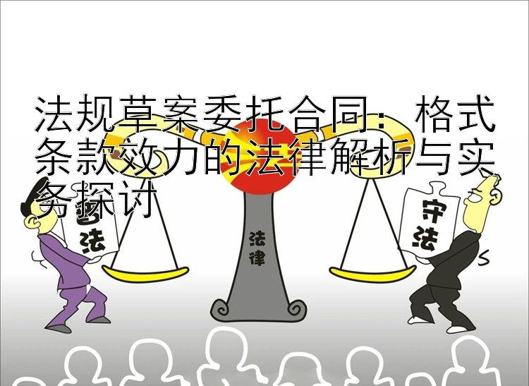 法规草案委托合同：格式条款效力的法律解析与实务探讨