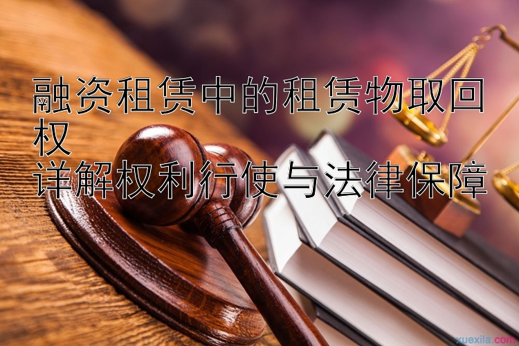 融资租赁中的租赁物取回权  
详解权利行使与法律保障