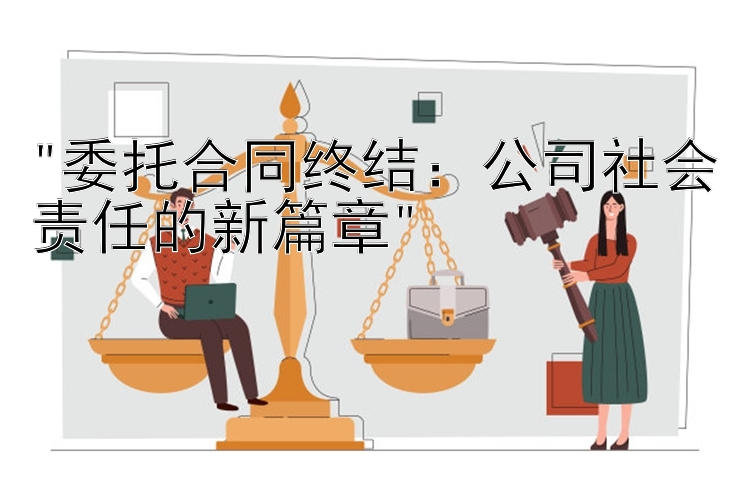 委托合同终结：公司社会责任的新篇章