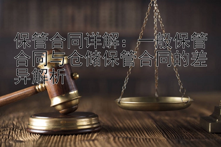 保管合同详解：一般保管合同与仓储保管合同的差异解析