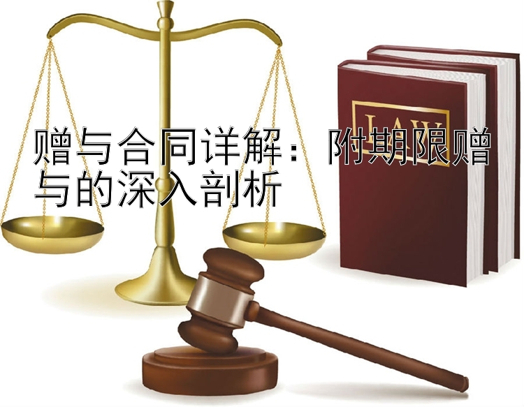 赠与合同详解：附期限赠与的深入剖析